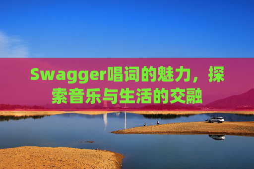 Swagger唱词的魅力，探索音乐与生活的交融